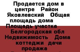 Продается дом в центре › Район ­ Яковлевский › Общая площадь дома ­ 50 › Площадь участка ­ 15 - Белгородская обл. Недвижимость » Дома, коттеджи, дачи продажа   . Белгородская обл.